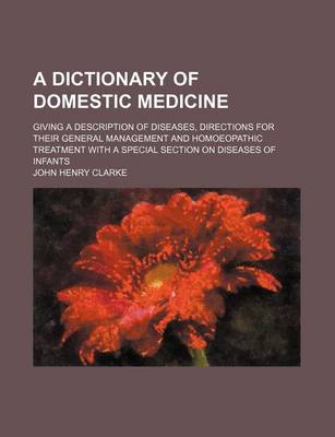 Book cover for A Dictionary of Domestic Medicine; Giving a Description of Diseases, Directions for Their General Management and Homoeopathic Treatment with a Special Section on Diseases of Infants