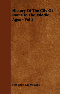 Book cover for History Of The City Of Rome In The Middle Ages - Vol 3