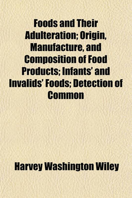 Book cover for Foods and Their Adulteration; Origin, Manufacture, and Composition of Food Products; Infants' and Invalids' Foods; Detection of Common