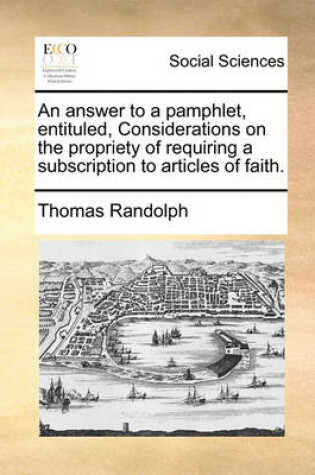 Cover of An Answer to a Pamphlet, Entituled, Considerations on the Propriety of Requiring a Subscription to Articles of Faith.