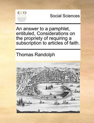 Book cover for An Answer to a Pamphlet, Entituled, Considerations on the Propriety of Requiring a Subscription to Articles of Faith.