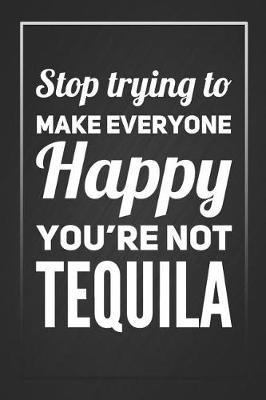 Book cover for Stop Trying To Make Everyone Happy You're Not Tequila