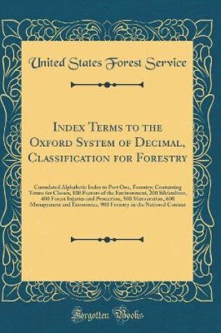 Cover of Index Terms to the Oxford System of Decimal, Classification for Forestry: Cumulated Alphabetic Index to Part One, Forestry; Containing Terms for Classes, 100 Factors of the Environment, 200 Silviculture, 400 Forest Injuries and Protection, 500 Mensuration