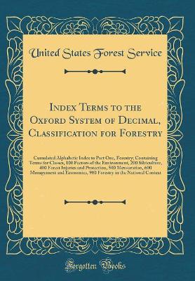 Book cover for Index Terms to the Oxford System of Decimal, Classification for Forestry: Cumulated Alphabetic Index to Part One, Forestry; Containing Terms for Classes, 100 Factors of the Environment, 200 Silviculture, 400 Forest Injuries and Protection, 500 Mensuration