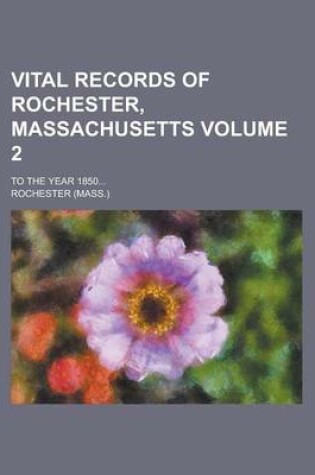 Cover of Vital Records of Rochester, Massachusetts; To the Year 1850... Volume 2