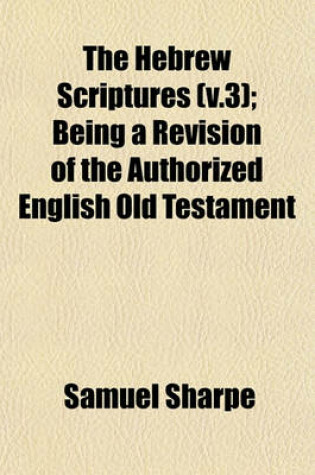 Cover of The Hebrew Scriptures (V.3); Being a Revision of the Authorized English Old Testament