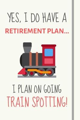 Book cover for Yes, i do have a retirement plan... I plan on going train spotting!