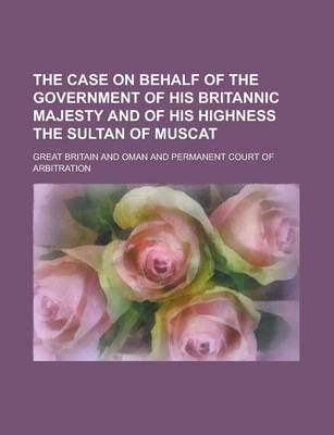 Book cover for The Case on Behalf of the Government of His Britannic Majesty and of His Highness the Sultan of Muscat