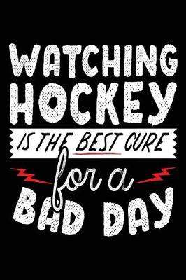 Book cover for Watching Hockey Is The Best Cure For A Bad Day