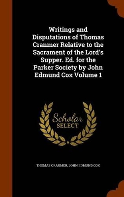 Book cover for Writings and Disputations of Thomas Cranmer Relative to the Sacrament of the Lord's Supper. Ed. for the Parker Society by John Edmund Cox Volume 1