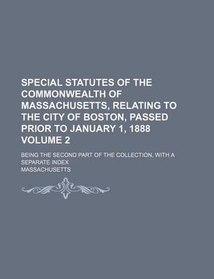 Book cover for Special Statutes of the Commonwealth of Massachusetts, Relating to the City of Boston, Passed Prior to January 1, 1888 Volume 2; Being the Second Part of the Collection, with a Separate Index