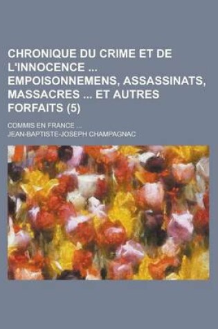 Cover of Chronique Du Crime Et de L'Innocence Empoisonnemens, Assassinats, Massacres Et Autres Forfaits (5); Commis En France