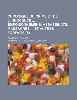 Book cover for Chronique Du Crime Et de L'Innocence Empoisonnemens, Assassinats, Massacres Et Autres Forfaits (5); Commis En France