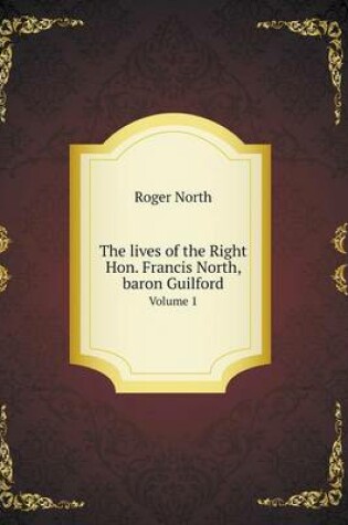 Cover of The lives of the Right Hon. Francis North, baron Guilford Volume 1