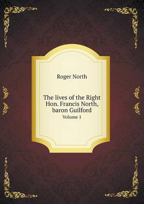 Book cover for The lives of the Right Hon. Francis North, baron Guilford Volume 1