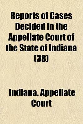 Book cover for Reports of Cases Decided in the Appellate Court of the State of Indiana (Volume 38)