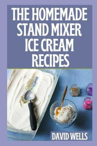 Cover of The Perfect Guide To Homemade Stand Mixer Ice Cream Recipes