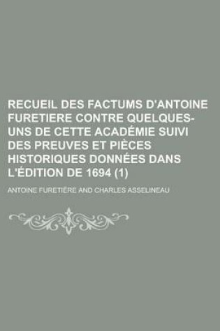 Cover of Recueil Des Factums D'Antoine Furetiere Contre Quelques- Uns de Cette Academie Suivi Des Preuves Et Pieces Historiques Donnees Dans L'Edition de 1694