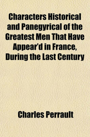 Cover of Characters Historical and Panegyrical of the Greatest Men That Have Appear'd in France, During the Last Century