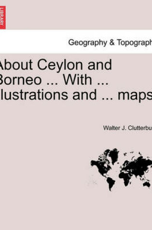 Cover of About Ceylon and Borneo ... with ... Illustrations and ... Maps.