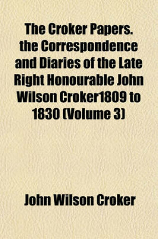 Cover of The Croker Papers. the Correspondence and Diaries of the Late Right Honourable John Wilson Croker1809 to 1830 (Volume 3)