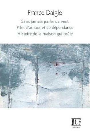 Cover of Sans jamais parler du vent, Film d'amour et de dépendance, Histoire de la maison qui brûle