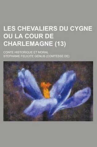 Cover of Les Chevaliers Du Cygne Ou La Cour de Charlemagne; Conte Historique Et Moral (13)