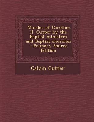 Book cover for Murder of Caroline H. Cutter by the Baptist Ministers and Baptist Churches - Primary Source Edition