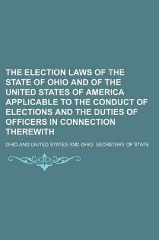 Cover of The Election Laws of the State of Ohio and of the United States of America Applicable to the Conduct of Elections and the Duties of Officers in Connec