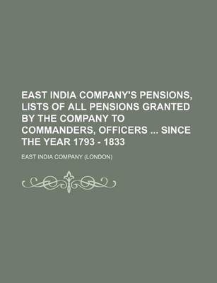 Book cover for East India Company's Pensions, Lists of All Pensions Granted by the Company to Commanders, Officers Since the Year 1793 - 1833