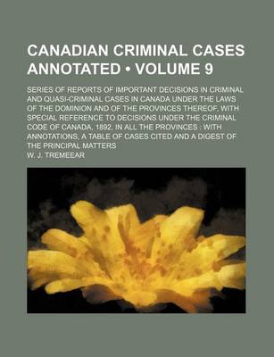 Book cover for Canadian Criminal Cases Annotated (Volume 9); Series of Reports of Important Decisions in Criminal and Quasi-Criminal Cases in Canada Under the Laws of the Dominion and of the Provinces Thereof, with Special Reference to Decisions Under the Criminal Code