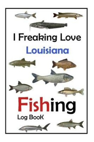 Cover of I Freaking Love Louisiana Fishing Log Book -