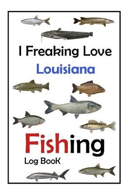 Book cover for I Freaking Love Louisiana Fishing Log Book -