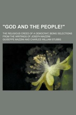 Cover of God and the People!; The Religious Creed of a Democrat, Being Selections from the Writings of Joseph Mazzini