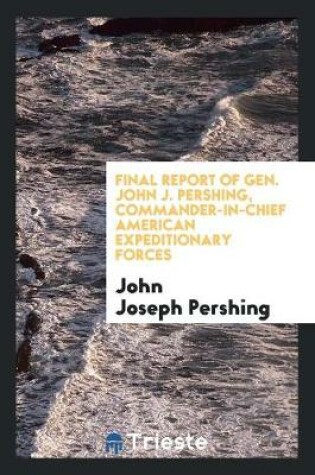 Cover of Final Report of Gen. John J. Pershing, Commander-In-Chief American ...