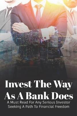 Book cover for Invest The Way As A Bank Does