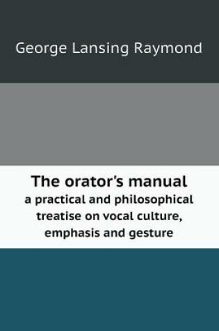 Cover of The orator's manual a practical and philosophical treatise on vocal culture, emphasis and gesture