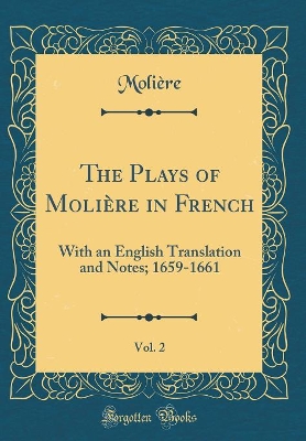 Book cover for The Plays of Molière in French, Vol. 2: With an English Translation and Notes; 1659-1661 (Classic Reprint)