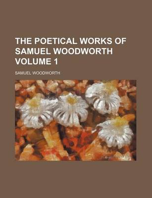 Book cover for The Poetical Works of Samuel Woodworth Volume 1