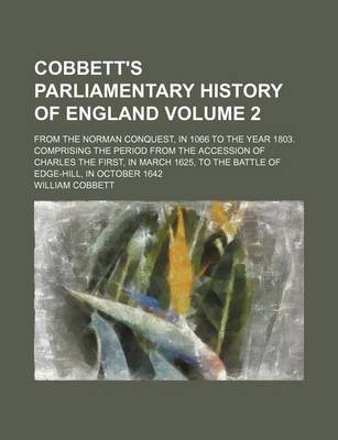 Book cover for Cobbett's Parliamentary History of England Volume 2; From the Norman Conquest, in 1066 to the Year 1803. Comprising the Period from the Accession of Charles the First, in March 1625, to the Battle of Edge-Hill, in October 1642