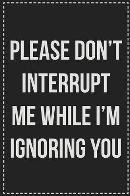 Book cover for Please Don't Interrupt Me While I'm Ignoring You