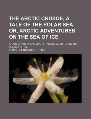 Book cover for The Arctic Crusoe, a Tale of the Polar Sea; Or, Arctic Adventures on the Sea of Ice. a Tale of the Polar Sea Or, Arctic Adventures on the Sea of Ice