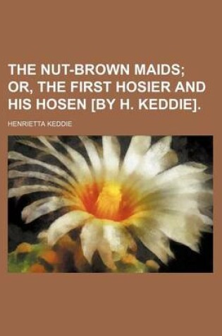 Cover of The Nut-Brown Maids; Or, the First Hosier and His Hosen [By H. Keddie].