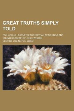 Cover of Great Truths Simply Told; For Young Learners in Christian Teachings and Young Readers of Bible Words