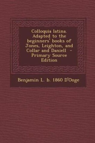 Cover of Colloquia Latina. Adapted to the Beginners' Books of Jones, Leighton, and Collar and Daniell - Primary Source Edition