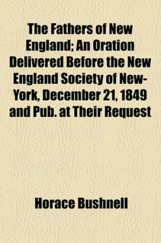 Cover of The Fathers of New England; An Oration Delivered Before the New England Society of New-York, December 21, 1849 and Pub. at Their Request