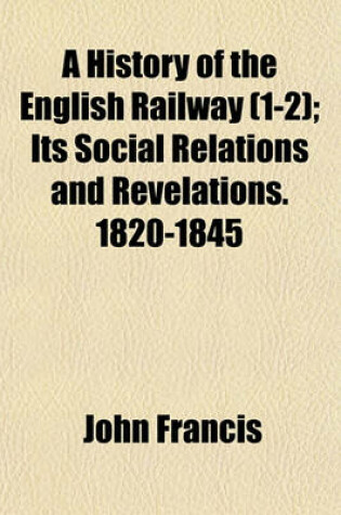 Cover of A History of the English Railway (Volume 1-2); Its Social Relations and Revelations. 1820-1845