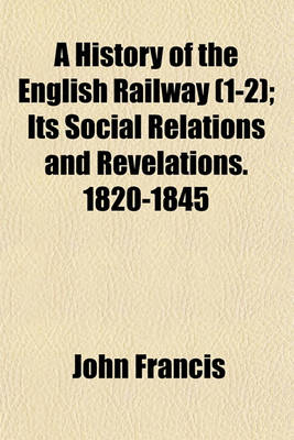 Book cover for A History of the English Railway (Volume 1-2); Its Social Relations and Revelations. 1820-1845