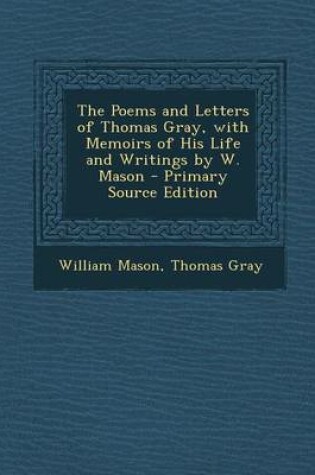 Cover of The Poems and Letters of Thomas Gray, with Memoirs of His Life and Writings by W. Mason - Primary Source Edition