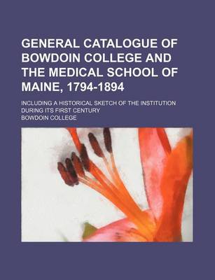 Book cover for General Catalogue of Bowdoin College and the Medical School of Maine, 1794-1894; Including a Historical Sketch of the Institution During Its First Century